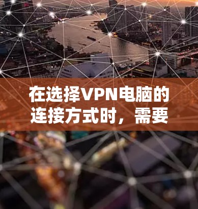 在选择VPN电脑的连接方式时,需要根据自己的需求和网络环境来决定。以下是基于不同情况的分析和建议 在选择VPN电脑的连接方式时,需要根据自己的需求和网络环境来决定。以下是基于不同情况的分析和建议