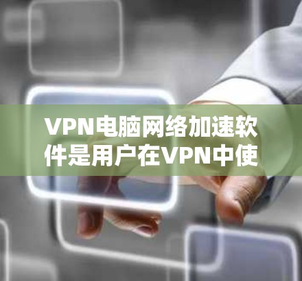 VPN电脑网络加速软件是用户在VPN中使用的一种工具,用于提升网络连接的速率。以下是关于这些软件的详细信息 VPN电脑网络加速软件是用户在VPN中使用的一种工具,用于提升网络连接的速率。以下是关于这些软件的详细信息