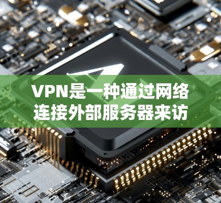 VPN是一种通过网络连接外部服务器来访问外网数据的技术，广泛应用于保护个人隐私、减少网络攻击风险。以下是使用VPN的详细步骤和总结