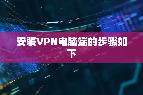 安装VPN电脑端的步骤如下 安装VPN电脑端的步骤如下