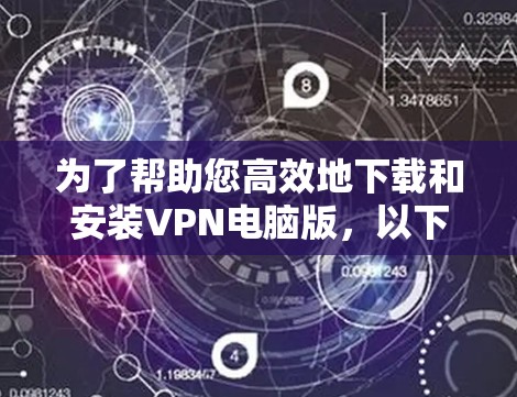 为了帮助您高效地下载和安装VPN电脑版,以下是一步步的解决方案 为了帮助您高效地下载和安装VPN电脑版,以下是一步步的解决方案