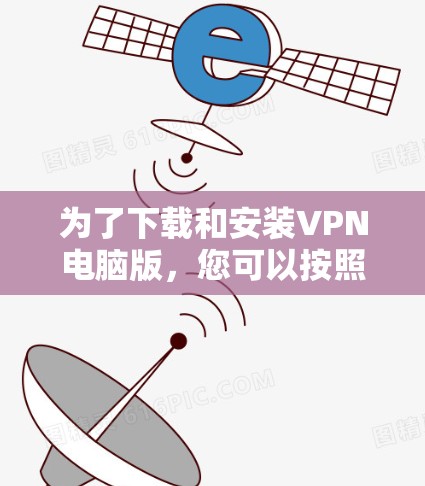 为了下载和安装VPN电脑版,您可以按照以下步骤进行操作 为了下载和安装VPN电脑版,您可以按照以下步骤进行操作