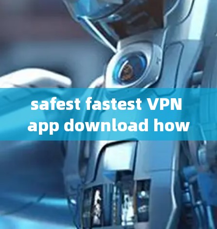 safest fastest VPN app download how to download safe VPN电脑APP safest fastest VPN app download how to download safe VPN电脑APP