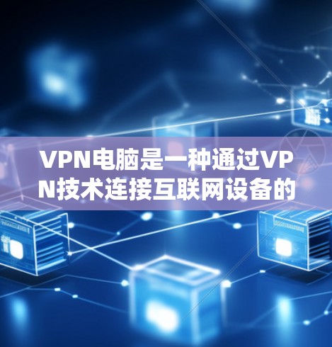 VPN电脑是一种通过VPN技术连接互联网设备的设备,用于模拟安全的网络连接。这些设备通常用于测试、学习或验证VPN的安全性。以下是关于VPN电脑的详细信息 VPN电脑是一种通过VPN技术连接互联网设备的设备,用于模拟安全的网络连接。这些设备通常用于测试、学习或验证VPN的安全性。以下是关于VPN电脑的详细信息