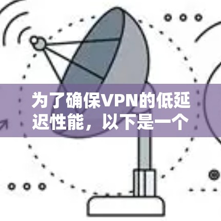 为了确保VPN的低延迟性能,以下是一个结构化的步骤指南 为了确保VPN的低延迟性能,以下是一个结构化的步骤指南