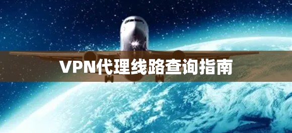 VPN代理线路查询指南 VPN代理线路查询指南