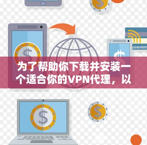 为了帮助你下载并安装一个适合你的VPN代理,以下是一个分步指南 为了帮助你下载并安装一个适合你的VPN代理,以下是一个分步指南