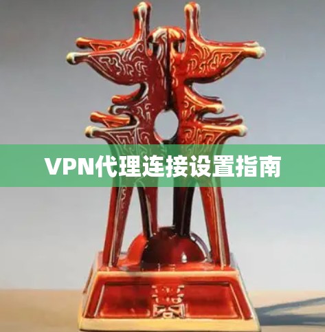 VPN代理连接设置指南 VPN代理连接设置指南