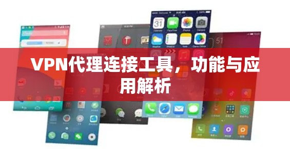 VPN代理连接工具,功能与应用解析 VPN代理连接工具,功能与应用解析