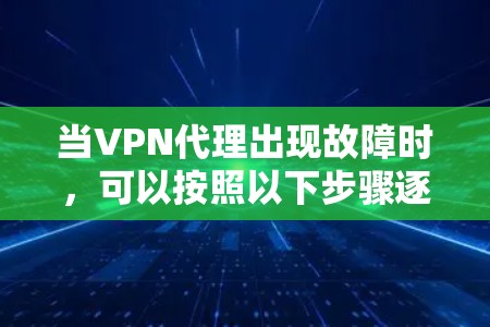 当VPN代理出现故障时,可以按照以下步骤逐步排查和解决问题 当VPN代理出现故障时,可以按照以下步骤逐步排查和解决问题