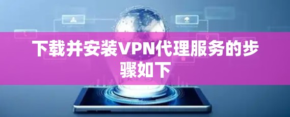 下载并安装VPN代理服务的步骤如下 下载并安装VPN代理服务的步骤如下