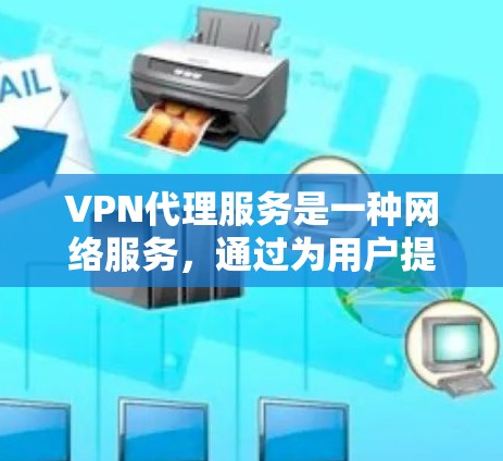 VPN代理服务是一种网络服务,通过为用户提供一个匿名的互联网接口,保护用户的网络安全和隐私。以下是VPN代理服务的主要功能介绍 VPN代理服务是一种网络服务,通过为用户提供一个匿名的互联网接口,保护用户的网络安全和隐私。以下是VPN代理服务的主要功能介绍