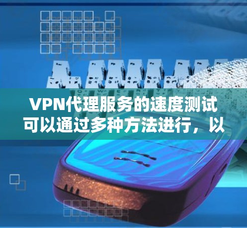 VPN代理服务的速度测试可以通过多种方法进行,以下是一些常用的步骤和工具建议 VPN代理服务的速度测试可以通过多种方法进行,以下是一些常用的步骤和工具建议