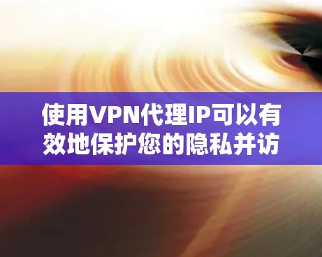使用VPN代理IP可以有效地保护您的隐私并访问受限制的内容。以下是详细的步骤指南 使用VPN代理IP可以有效地保护您的隐私并访问受限制的内容。以下是详细的步骤指南