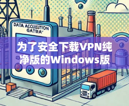 为了安全下载VPN纯净版的Windows版本,请按照以下步骤操作 为了安全下载VPN纯净版的Windows版本,请按照以下步骤操作