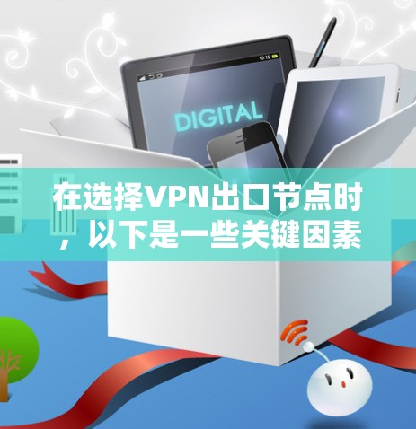 在选择VPN出口节点时,以下是一些关键因素和建议,帮助你做出明智的选择 在选择VPN出口节点时,以下是一些关键因素和建议,帮助你做出明智的选择