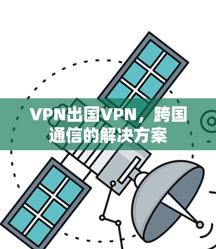 VPN出国VPN,跨国通信的解决方案 VPN出国VPN,跨国通信的解决方案