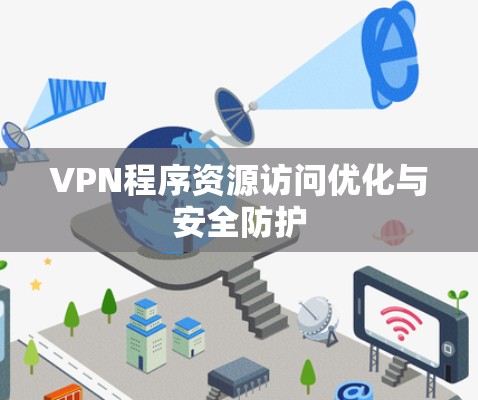 VPN程序资源访问优化与安全防护 VPN程序资源访问优化与安全防护