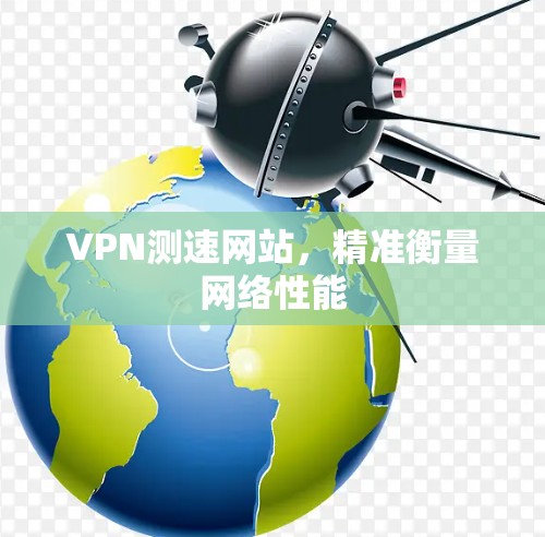 VPN测速网站,精准衡量网络性能 VPN测速网站,精准衡量网络性能