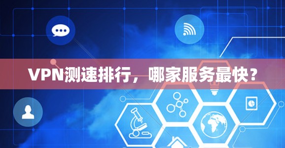 VPN测速排行,哪家服务最快? VPN测速排行,哪家服务最快?