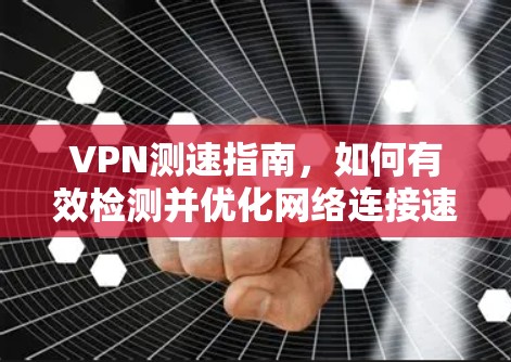 VPN测速指南,如何有效检测并优化网络连接速度 VPN测速指南,如何有效检测并优化网络连接速度