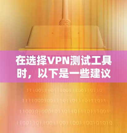 在选择VPN测试工具时,以下是一些建议和步骤,帮助您找到合适的工具 在选择VPN测试工具时,以下是一些建议和步骤,帮助您找到合适的工具