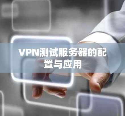 VPN测试服务器的配置与应用 VPN测试服务器的配置与应用