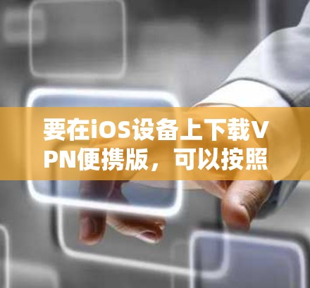 要在iOS设备上下载VPN便携版,可以按照以下步骤操作 要在iOS设备上下载VPN便携版,可以按照以下步骤操作