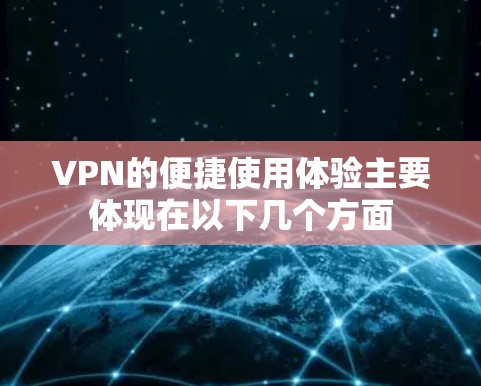VPN的便捷使用体验主要体现在以下几个方面 VPN的便捷使用体验主要体现在以下几个方面