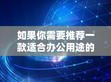 如果你需要推荐一款适合办公用途的VPN服务,以下是一些常见的VPN办公加速版推荐,这些VPN服务通常提供了快速、安全且稳定的办公网络连接 如果你需要推荐一款适合办公用途的VPN服务,以下是一些常见的VPN办公加速版推荐,这些VPN服务通常提供了快速、安全且稳定的办公网络连接