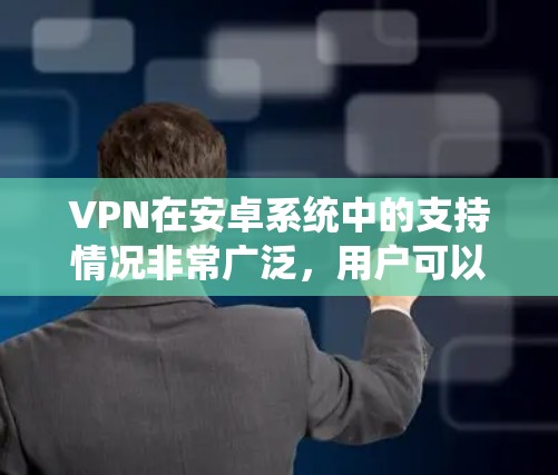 VPN在安卓系统中的支持情况非常广泛,用户可以通过多种途径轻松设置和使用VPN服务。以下是关于VPN安卓支持的详细指南 VPN在安卓系统中的支持情况非常广泛,用户可以通过多种途径轻松设置和使用VPN服务。以下是关于VPN安卓支持的详细指南