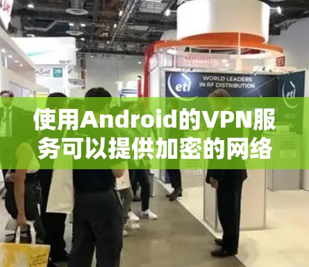 使用Android的VPN服务可以提供加密的网络连接,保护隐私和安全。以下是对您问题的逐步解答和建议 使用Android的VPN服务可以提供加密的网络连接,保护隐私和安全。以下是对您问题的逐步解答和建议