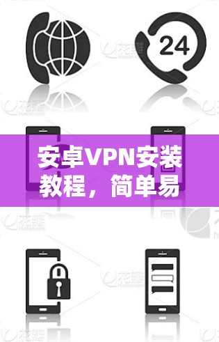 安卓VPN安装教程,简单易懂指南 安卓VPN安装教程,简单易懂指南