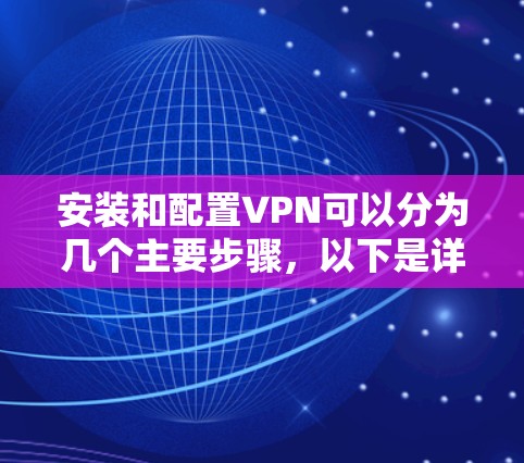 安装和配置VPN可以分为几个主要步骤,以下是详细的指南 安装和配置VPN可以分为几个主要步骤,以下是详细的指南