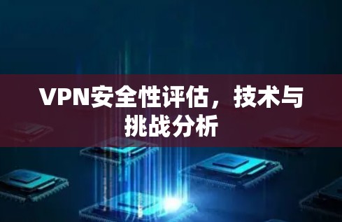 VPN安全性评估,技术与挑战分析 VPN安全性评估,技术与挑战分析