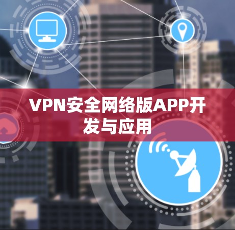 VPN安全网络版APP开发与应用 VPN安全网络版APP开发与应用