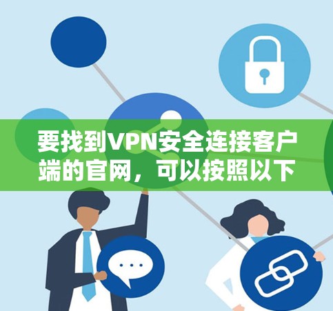要找到VPN安全连接客户端的官网,可以按照以下步骤操作 要找到VPN安全连接客户端的官网,可以按照以下步骤操作