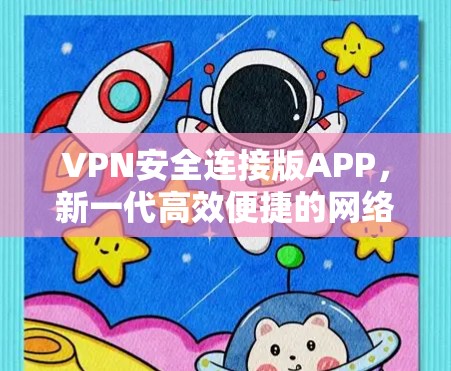 VPN安全连接版APP,新一代高效便捷的网络安全解决方案 VPN安全连接版APP,新一代高效便捷的网络安全解决方案