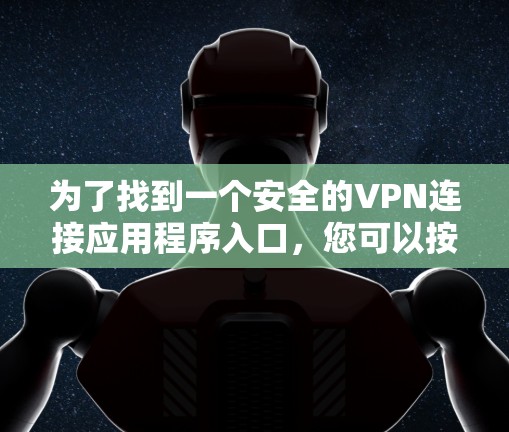 为了找到一个安全的VPN连接应用程序入口,您可以按照以下步骤操作 为了找到一个安全的VPN连接应用程序入口,您可以按照以下步骤操作