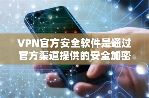 VPN官方安全软件是通过官方渠道提供的安全加密连接工具，确保在公共网络上安全访问内部网络。以下是对其安全性和选择的总结