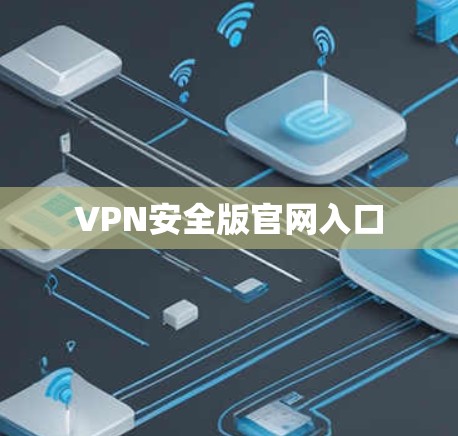 VPN安全版官网入口 VPN安全版官网入口