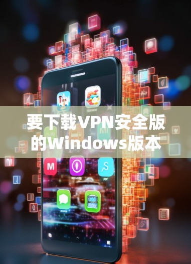 要下载VPN安全版的Windows版本，请按照以下步骤操作