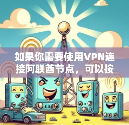 如果你需要使用VPN连接阿联酋节点,可以按照以下步骤进行设置 如果你需要使用VPN连接阿联酋节点,可以按照以下步骤进行设置