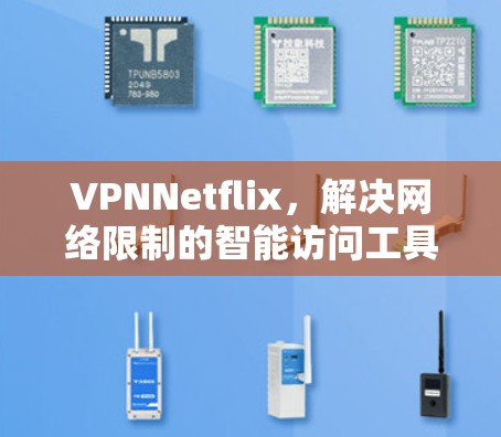 VPNNetflix,解决网络限制的智能访问工具 VPNNetflix,解决网络限制的智能访问工具