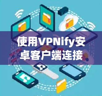 使用VPNify安卓客户端连接VPN的步骤如下 使用VPNify安卓客户端连接VPN的步骤如下
