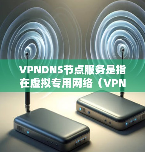 VPNDNS节点服务是指在虚拟专用网络(VPN)环境中提供DNS(域名系统)服务的节点。这个服务的主要目的是通过加密DNS查询,保护用户的网络隐私,同时提高DNS的性能和可靠性 VPNDNS节点服务是指在虚拟专用网络(VPN)环境中提供DNS(域名系统)服务的节点。这个服务的主要目的是通过加密DNS查询,保护用户的网络隐私,同时提高DNS的性能和可靠性