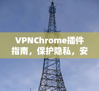 VPNChrome插件指南，保护隐私，安全浏览