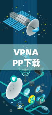 VPNAPP下载中心,网络安全的利器 VPNAPP下载中心,网络安全的利器