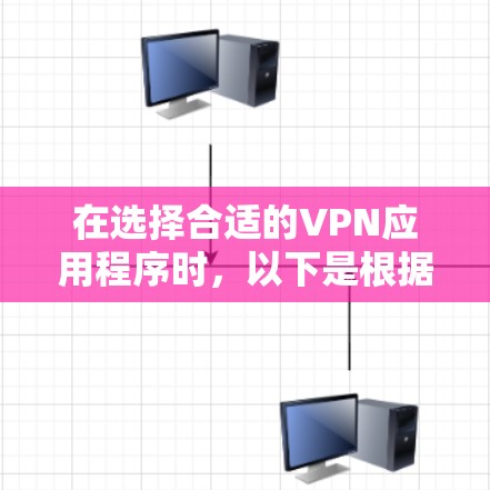 在选择合适的VPN应用程序时,以下是根据不同用户需求和使用场景的推荐 在选择合适的VPN应用程序时,以下是根据不同用户需求和使用场景的推荐