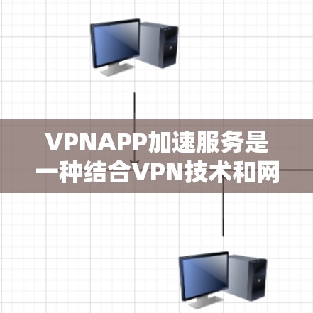 VPNAPP加速服务是一种结合VPN技术和网络优化的服务,旨在通过多种技术手段提升网络连接速度和效率,确保用户能够更快、更安全地访问互联网。以下是对VPNAPP加速服务的详细解析 VPNAPP加速服务是一种结合VPN技术和网络优化的服务,旨在通过多种技术手段提升网络连接速度和效率,确保用户能够更快、更安全地访问互联网。以下是对VPNAPP加速服务的详细解析